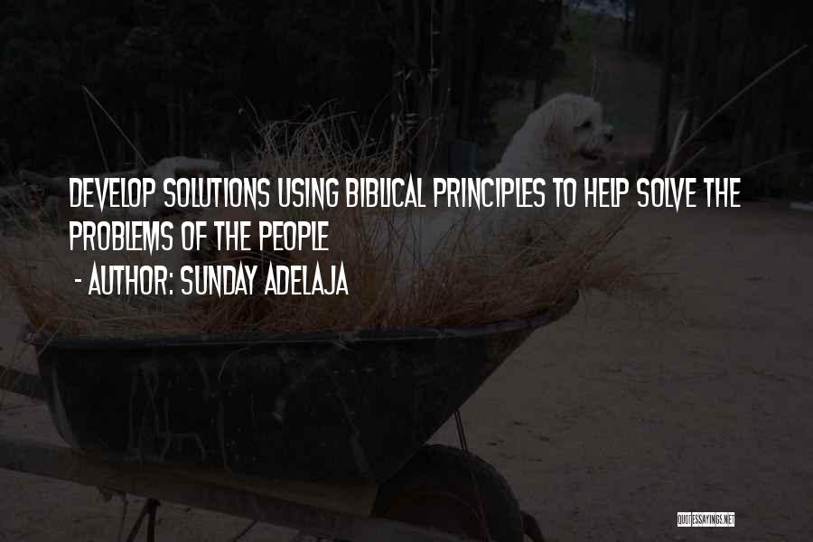 Sunday Adelaja Quotes: Develop Solutions Using Biblical Principles To Help Solve The Problems Of The People