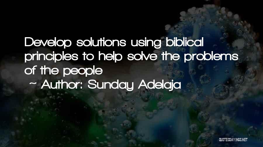 Sunday Adelaja Quotes: Develop Solutions Using Biblical Principles To Help Solve The Problems Of The People