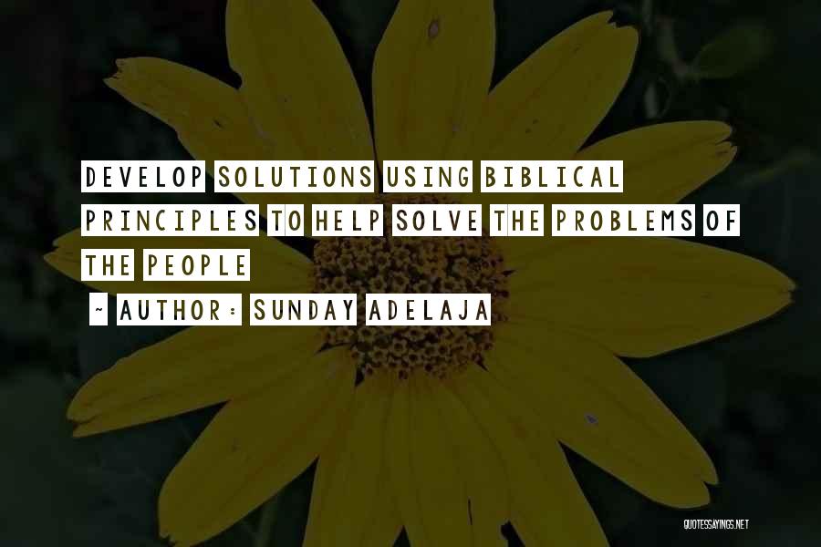 Sunday Adelaja Quotes: Develop Solutions Using Biblical Principles To Help Solve The Problems Of The People