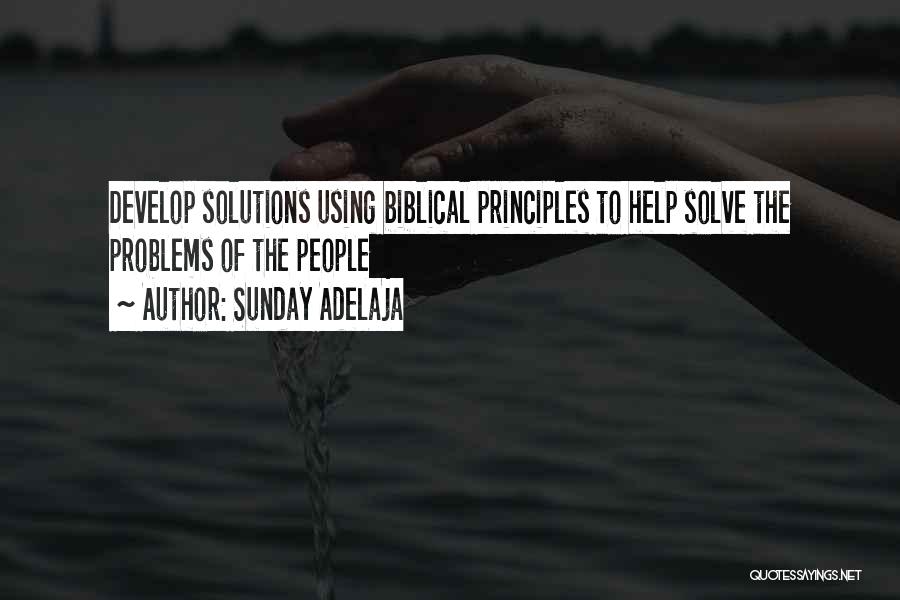 Sunday Adelaja Quotes: Develop Solutions Using Biblical Principles To Help Solve The Problems Of The People