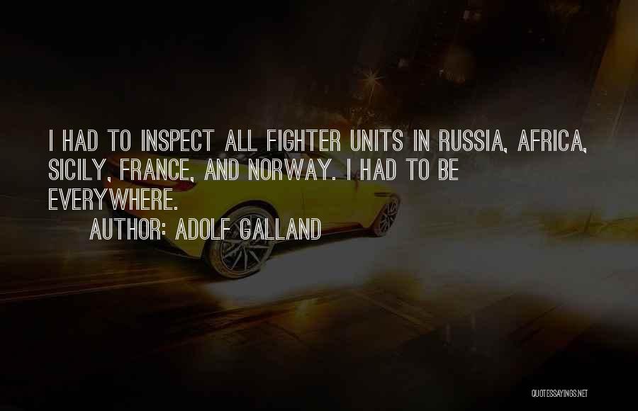 Adolf Galland Quotes: I Had To Inspect All Fighter Units In Russia, Africa, Sicily, France, And Norway. I Had To Be Everywhere.