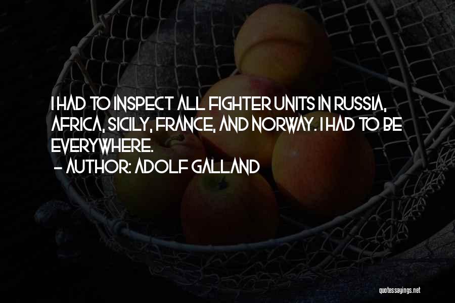 Adolf Galland Quotes: I Had To Inspect All Fighter Units In Russia, Africa, Sicily, France, And Norway. I Had To Be Everywhere.