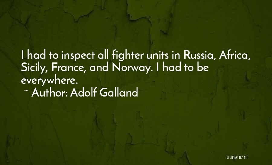 Adolf Galland Quotes: I Had To Inspect All Fighter Units In Russia, Africa, Sicily, France, And Norway. I Had To Be Everywhere.