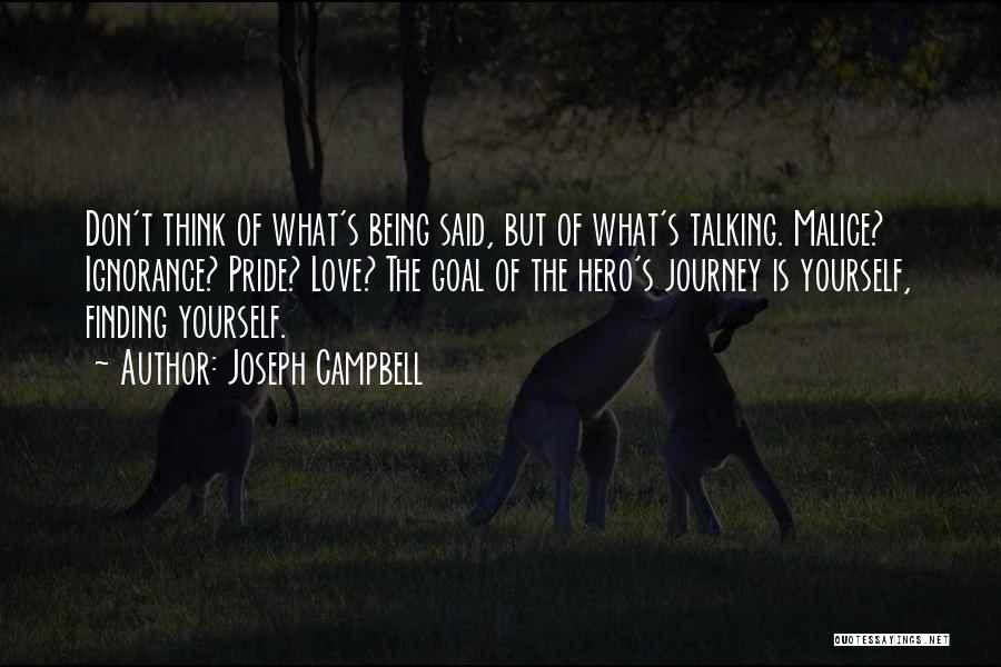 Joseph Campbell Quotes: Don't Think Of What's Being Said, But Of What's Talking. Malice? Ignorance? Pride? Love? The Goal Of The Hero's Journey