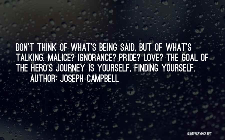 Joseph Campbell Quotes: Don't Think Of What's Being Said, But Of What's Talking. Malice? Ignorance? Pride? Love? The Goal Of The Hero's Journey