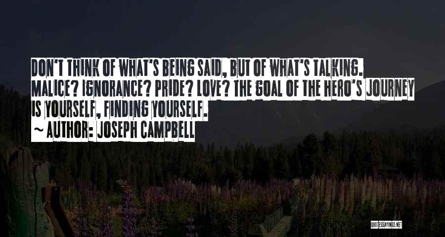 Joseph Campbell Quotes: Don't Think Of What's Being Said, But Of What's Talking. Malice? Ignorance? Pride? Love? The Goal Of The Hero's Journey