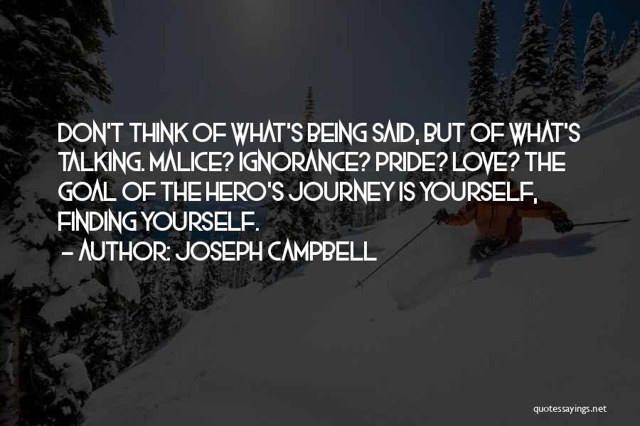 Joseph Campbell Quotes: Don't Think Of What's Being Said, But Of What's Talking. Malice? Ignorance? Pride? Love? The Goal Of The Hero's Journey