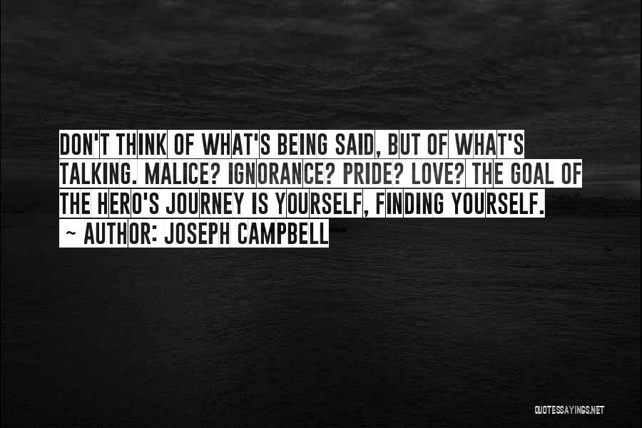 Joseph Campbell Quotes: Don't Think Of What's Being Said, But Of What's Talking. Malice? Ignorance? Pride? Love? The Goal Of The Hero's Journey