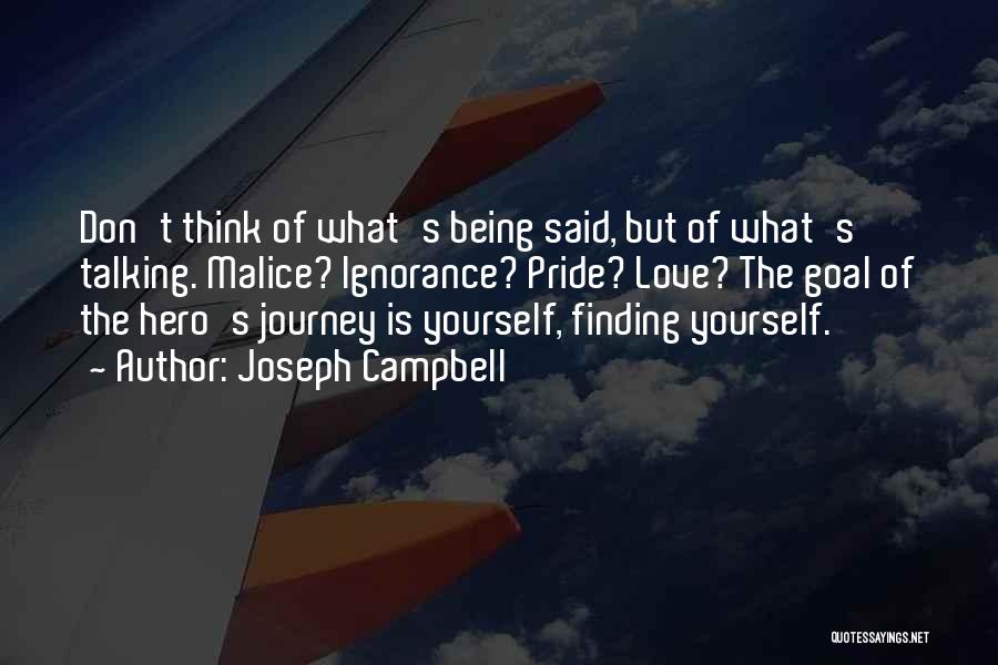 Joseph Campbell Quotes: Don't Think Of What's Being Said, But Of What's Talking. Malice? Ignorance? Pride? Love? The Goal Of The Hero's Journey