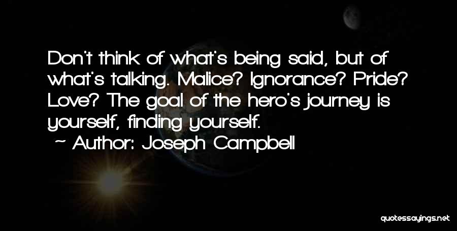 Joseph Campbell Quotes: Don't Think Of What's Being Said, But Of What's Talking. Malice? Ignorance? Pride? Love? The Goal Of The Hero's Journey