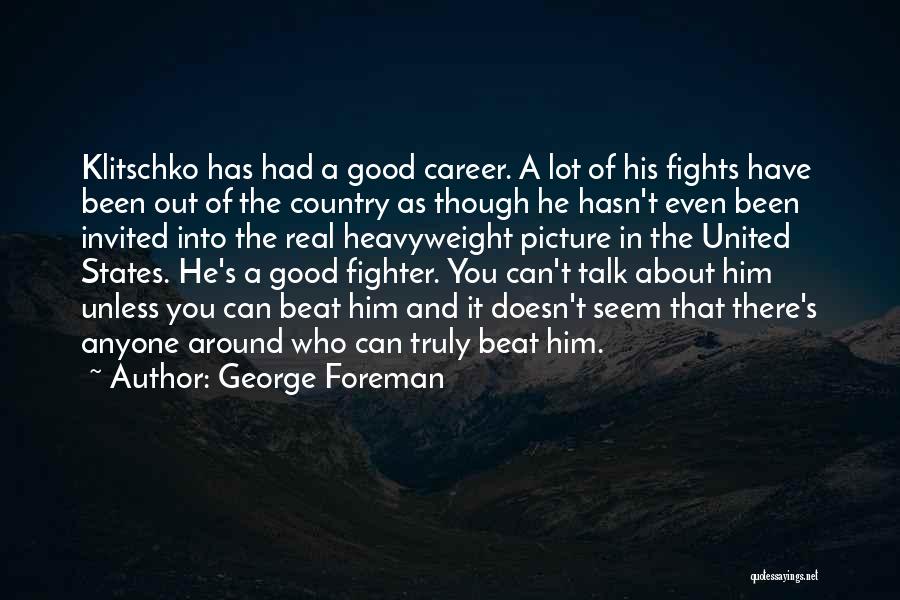 George Foreman Quotes: Klitschko Has Had A Good Career. A Lot Of His Fights Have Been Out Of The Country As Though He