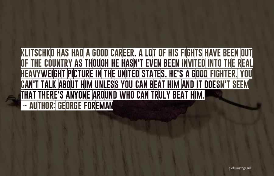 George Foreman Quotes: Klitschko Has Had A Good Career. A Lot Of His Fights Have Been Out Of The Country As Though He