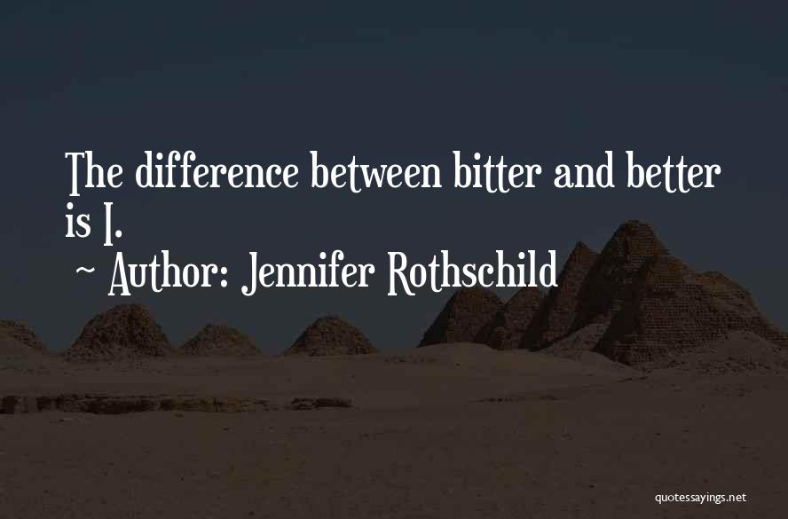 Jennifer Rothschild Quotes: The Difference Between Bitter And Better Is I.