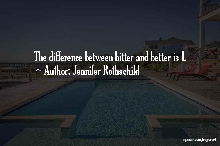 Jennifer Rothschild Quotes: The Difference Between Bitter And Better Is I.