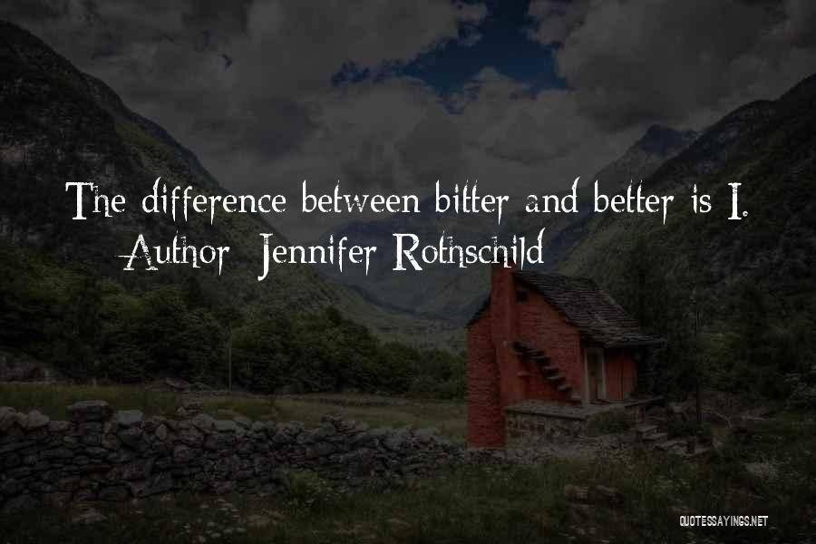 Jennifer Rothschild Quotes: The Difference Between Bitter And Better Is I.