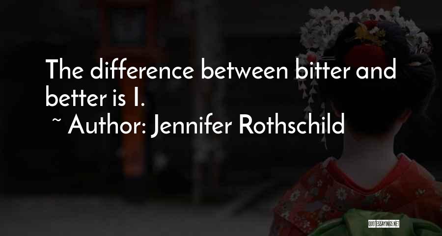 Jennifer Rothschild Quotes: The Difference Between Bitter And Better Is I.