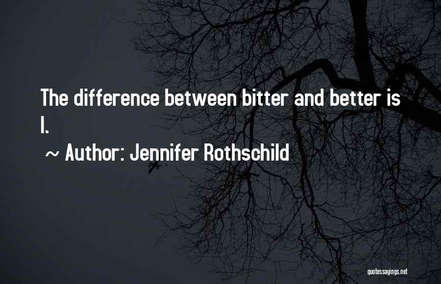 Jennifer Rothschild Quotes: The Difference Between Bitter And Better Is I.