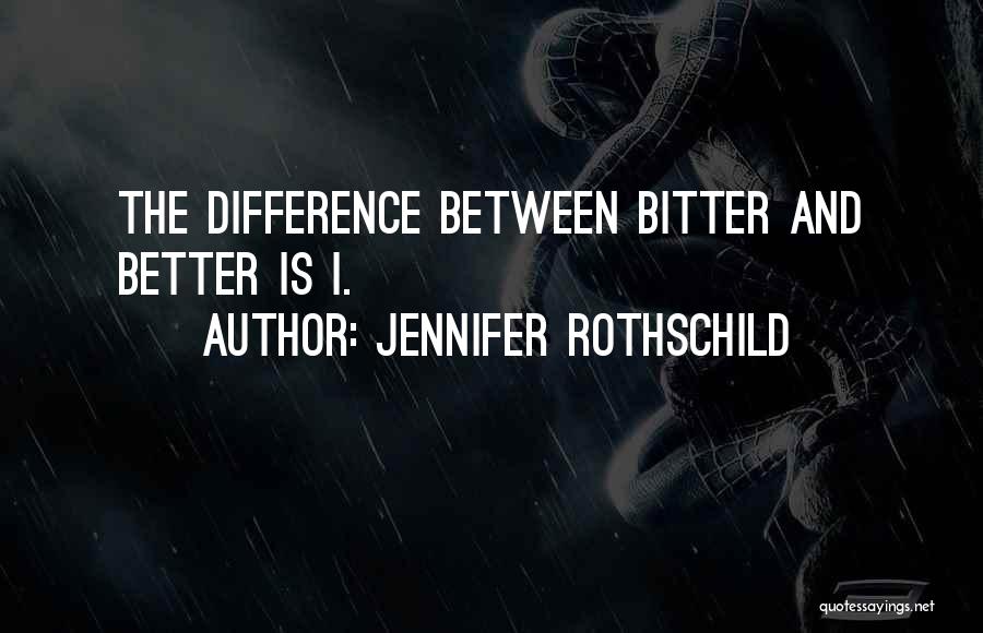 Jennifer Rothschild Quotes: The Difference Between Bitter And Better Is I.