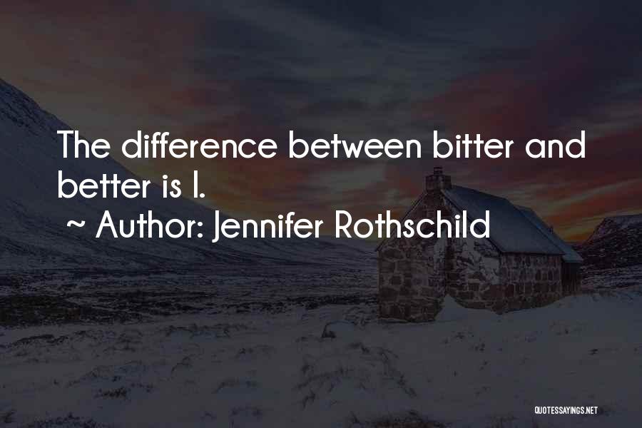 Jennifer Rothschild Quotes: The Difference Between Bitter And Better Is I.