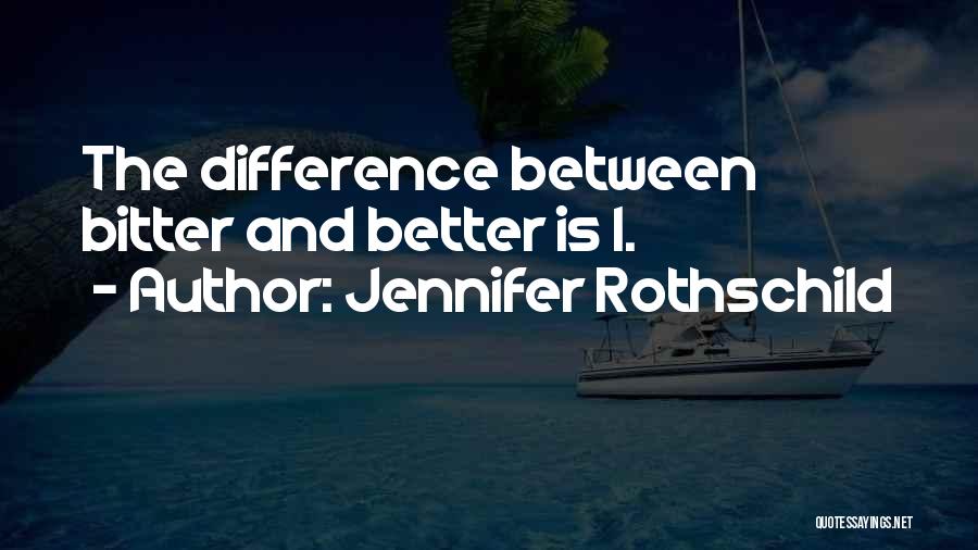 Jennifer Rothschild Quotes: The Difference Between Bitter And Better Is I.