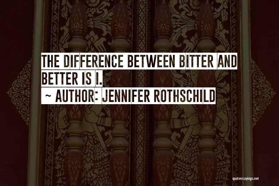 Jennifer Rothschild Quotes: The Difference Between Bitter And Better Is I.