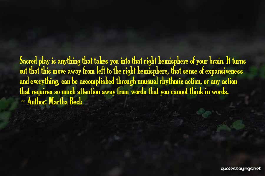 Martha Beck Quotes: Sacred Play Is Anything That Takes You Into That Right Hemisphere Of Your Brain. It Turns Out That This Move