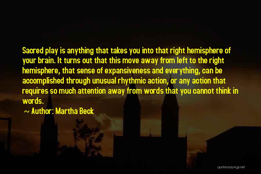 Martha Beck Quotes: Sacred Play Is Anything That Takes You Into That Right Hemisphere Of Your Brain. It Turns Out That This Move