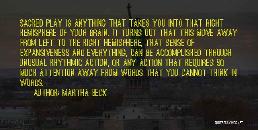 Martha Beck Quotes: Sacred Play Is Anything That Takes You Into That Right Hemisphere Of Your Brain. It Turns Out That This Move