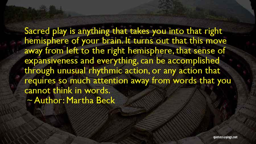 Martha Beck Quotes: Sacred Play Is Anything That Takes You Into That Right Hemisphere Of Your Brain. It Turns Out That This Move