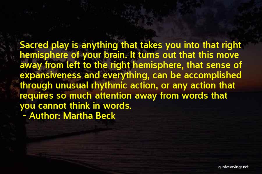 Martha Beck Quotes: Sacred Play Is Anything That Takes You Into That Right Hemisphere Of Your Brain. It Turns Out That This Move