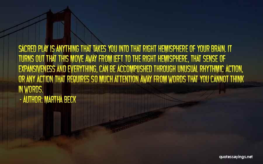 Martha Beck Quotes: Sacred Play Is Anything That Takes You Into That Right Hemisphere Of Your Brain. It Turns Out That This Move