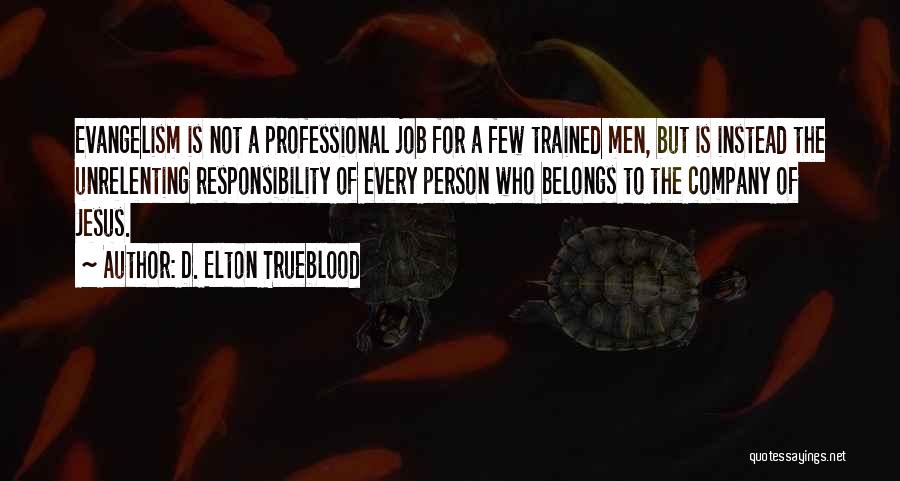 D. Elton Trueblood Quotes: Evangelism Is Not A Professional Job For A Few Trained Men, But Is Instead The Unrelenting Responsibility Of Every Person