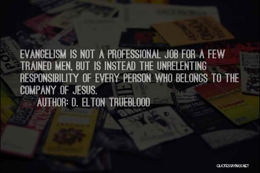 D. Elton Trueblood Quotes: Evangelism Is Not A Professional Job For A Few Trained Men, But Is Instead The Unrelenting Responsibility Of Every Person