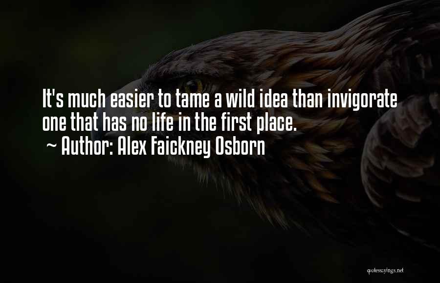 Alex Faickney Osborn Quotes: It's Much Easier To Tame A Wild Idea Than Invigorate One That Has No Life In The First Place.