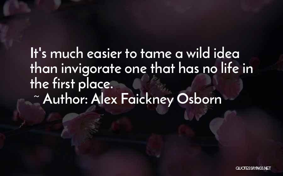 Alex Faickney Osborn Quotes: It's Much Easier To Tame A Wild Idea Than Invigorate One That Has No Life In The First Place.