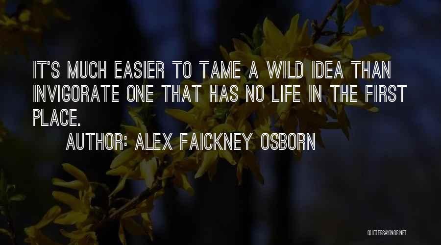 Alex Faickney Osborn Quotes: It's Much Easier To Tame A Wild Idea Than Invigorate One That Has No Life In The First Place.