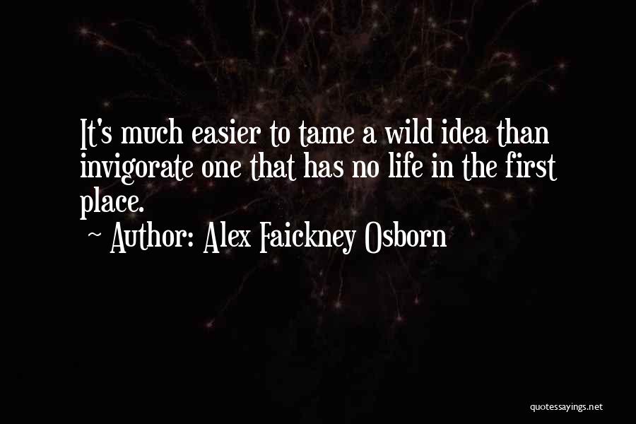 Alex Faickney Osborn Quotes: It's Much Easier To Tame A Wild Idea Than Invigorate One That Has No Life In The First Place.