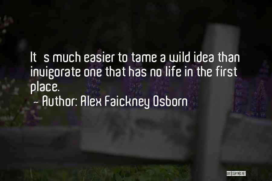 Alex Faickney Osborn Quotes: It's Much Easier To Tame A Wild Idea Than Invigorate One That Has No Life In The First Place.