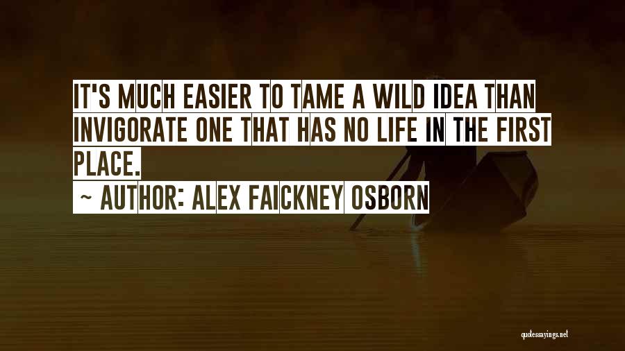 Alex Faickney Osborn Quotes: It's Much Easier To Tame A Wild Idea Than Invigorate One That Has No Life In The First Place.