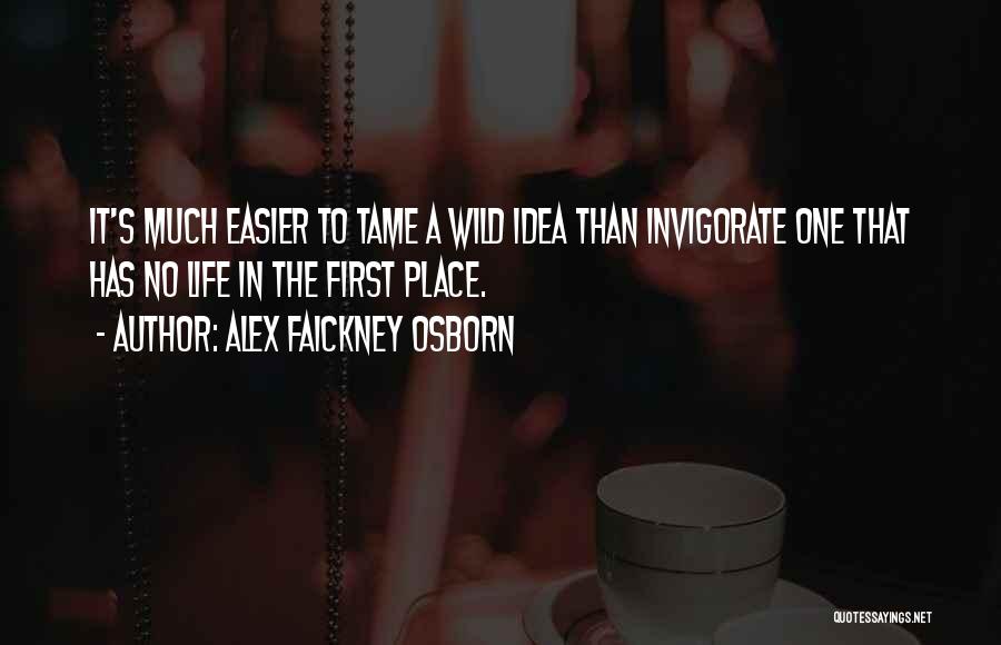 Alex Faickney Osborn Quotes: It's Much Easier To Tame A Wild Idea Than Invigorate One That Has No Life In The First Place.