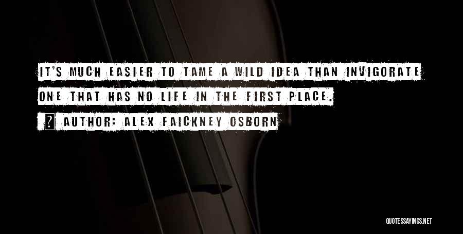 Alex Faickney Osborn Quotes: It's Much Easier To Tame A Wild Idea Than Invigorate One That Has No Life In The First Place.