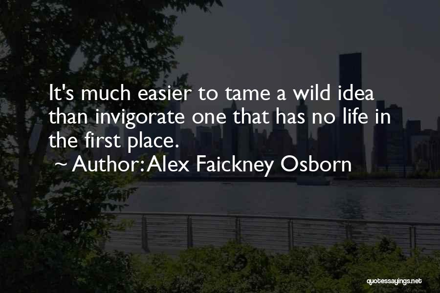 Alex Faickney Osborn Quotes: It's Much Easier To Tame A Wild Idea Than Invigorate One That Has No Life In The First Place.