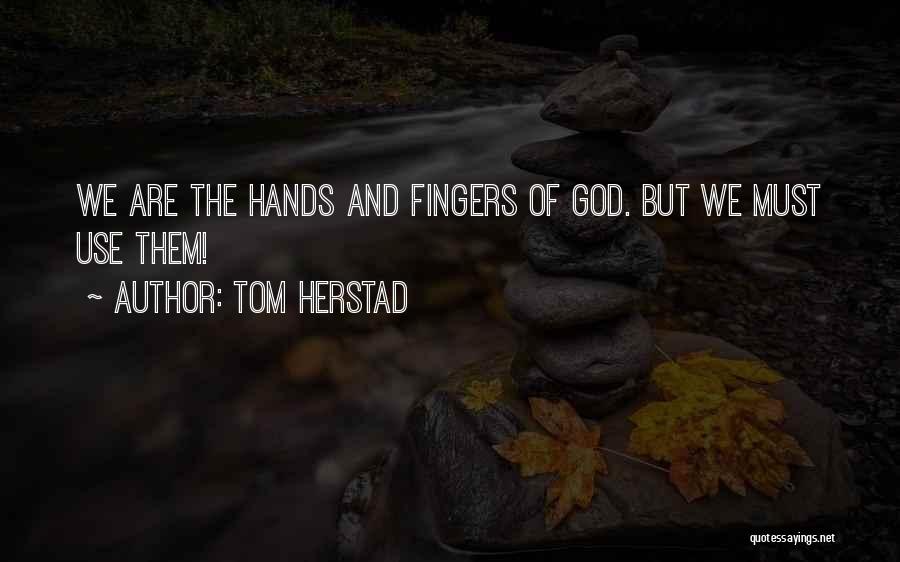 Tom Herstad Quotes: We Are The Hands And Fingers Of God. But We Must Use Them!