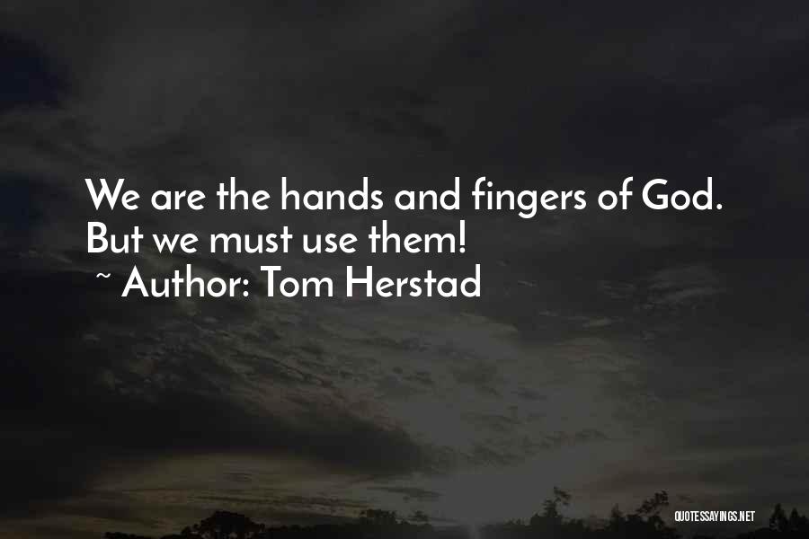 Tom Herstad Quotes: We Are The Hands And Fingers Of God. But We Must Use Them!