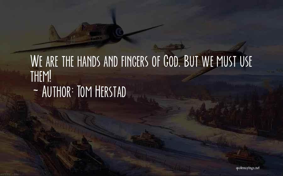 Tom Herstad Quotes: We Are The Hands And Fingers Of God. But We Must Use Them!
