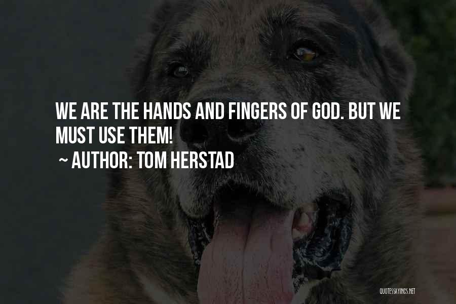 Tom Herstad Quotes: We Are The Hands And Fingers Of God. But We Must Use Them!