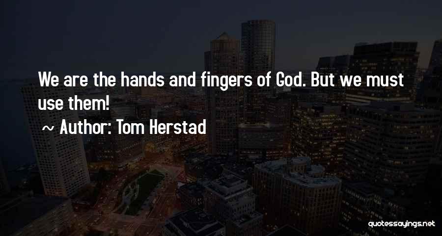 Tom Herstad Quotes: We Are The Hands And Fingers Of God. But We Must Use Them!
