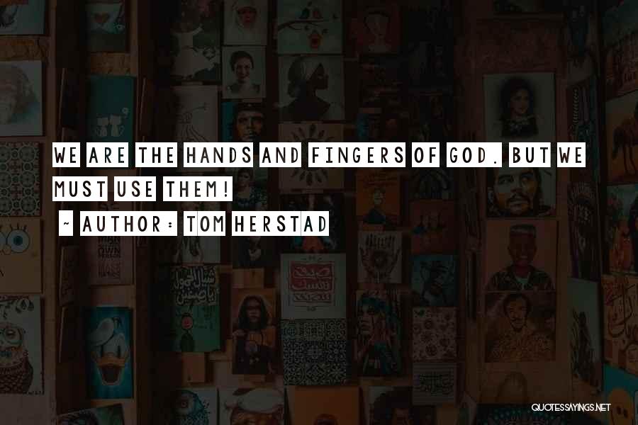 Tom Herstad Quotes: We Are The Hands And Fingers Of God. But We Must Use Them!
