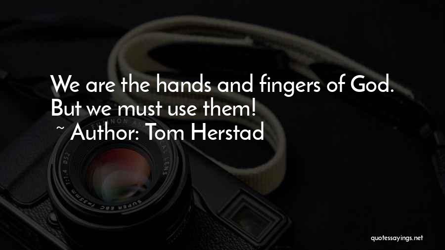 Tom Herstad Quotes: We Are The Hands And Fingers Of God. But We Must Use Them!