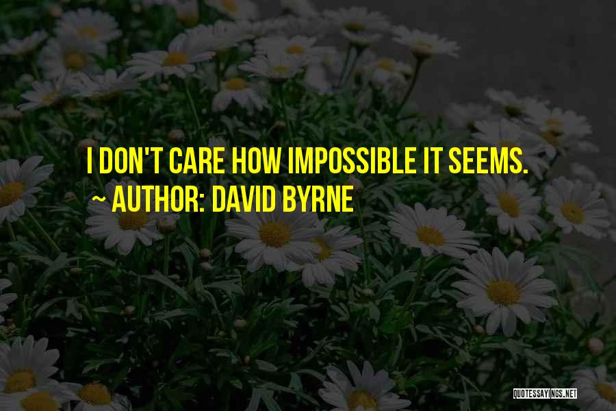 David Byrne Quotes: I Don't Care How Impossible It Seems.